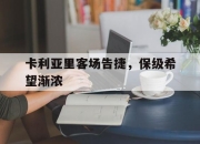 九游体育官网-卡利亚里客场告捷，保级希望渐浓的简单介绍