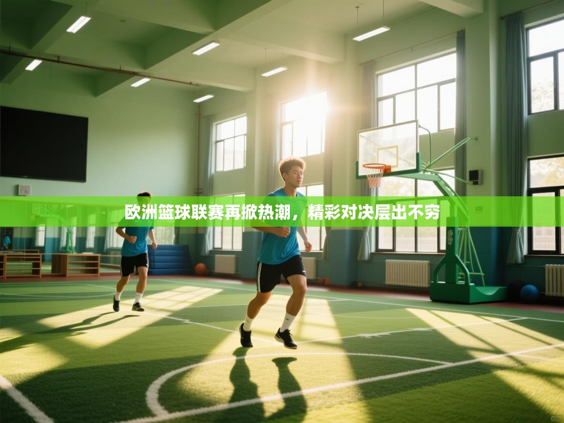 欧洲篮球联赛再掀热潮，精彩对决层出不穷  第1张