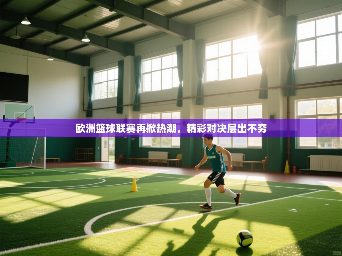 欧洲篮球联赛再掀热潮，精彩对决层出不穷  第2张