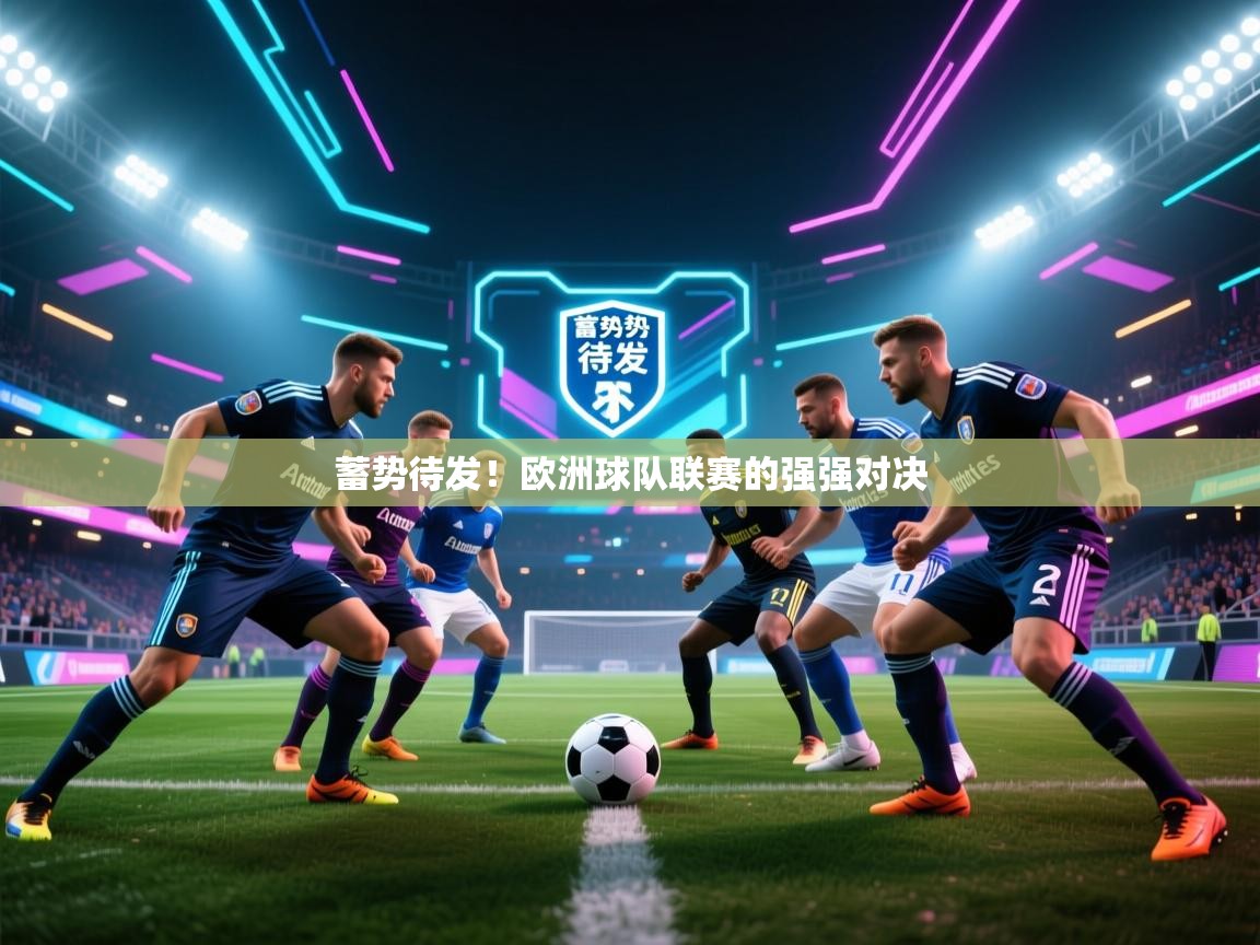 蓄势待发！欧洲球队联赛的强强对决  第1张